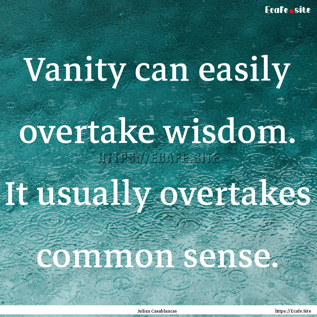 Vanity can easily overtake wisdom. It usually.... : Quote by Julian Casablancas