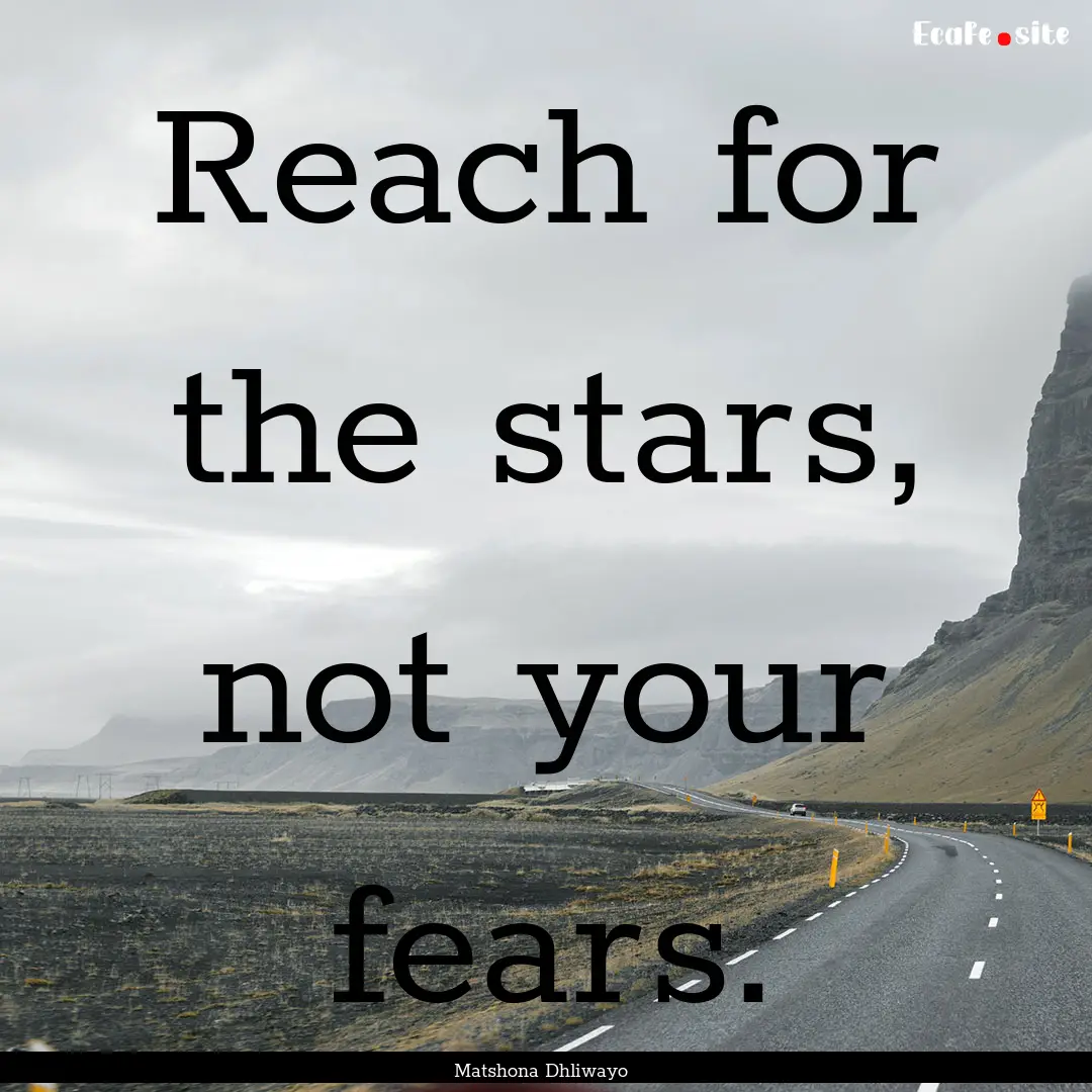 Reach for the stars, not your fears. : Quote by Matshona Dhliwayo