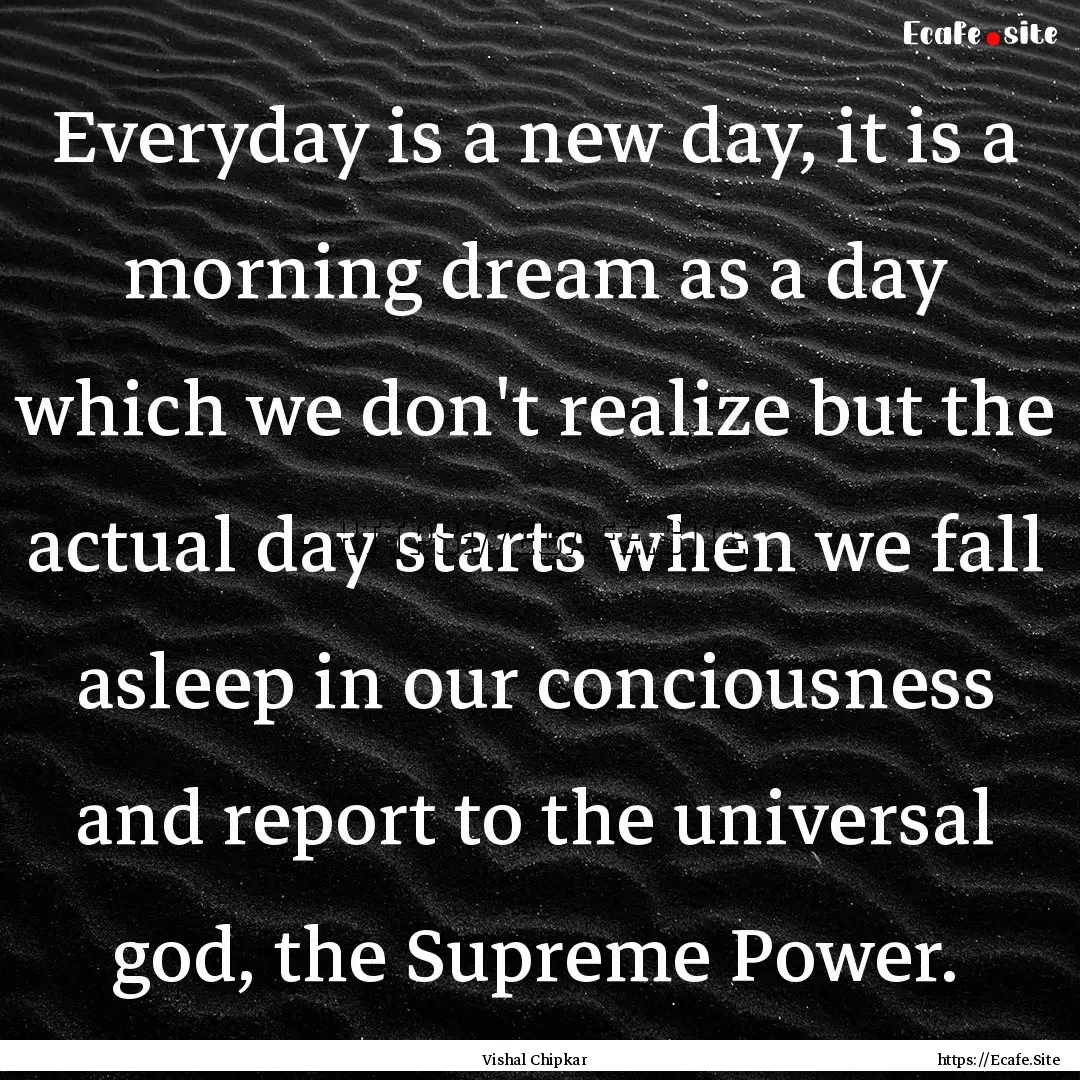 Everyday is a new day, it is a morning dream.... : Quote by Vishal Chipkar