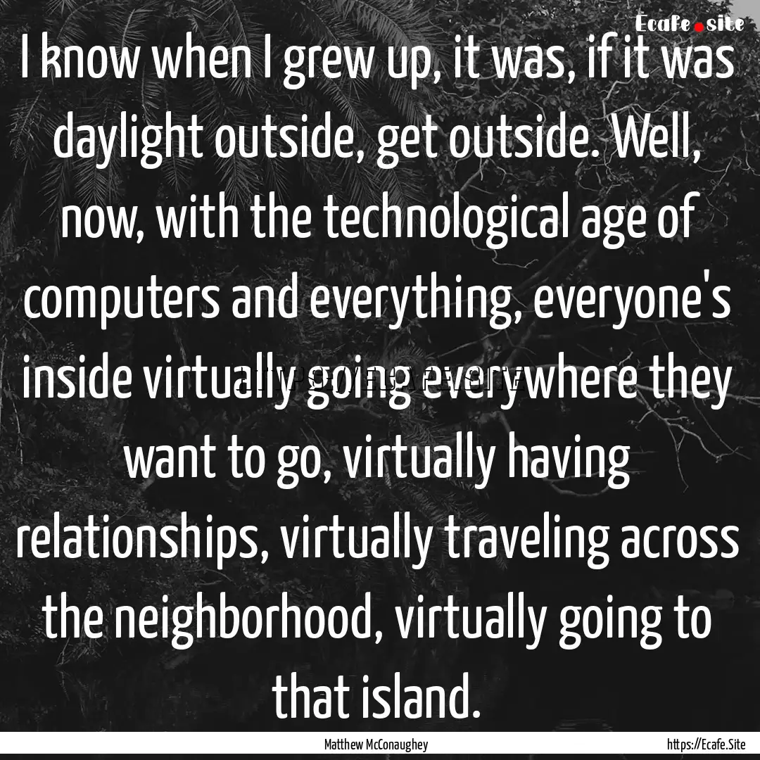 I know when I grew up, it was, if it was.... : Quote by Matthew McConaughey