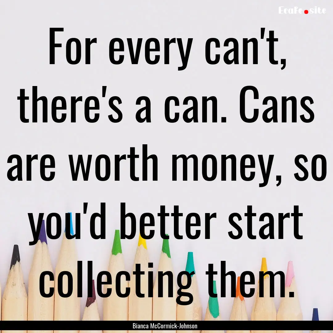 For every can't, there's a can. Cans are.... : Quote by Bianca McCormick-Johnson