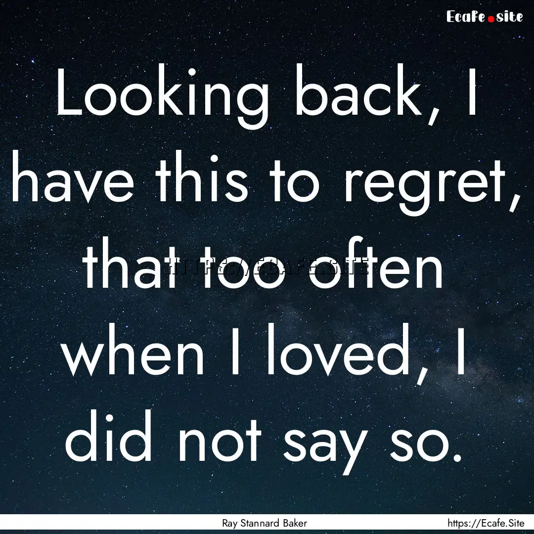 Looking back, I have this to regret, that.... : Quote by Ray Stannard Baker