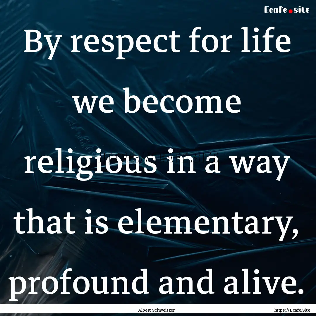 By respect for life we become religious in.... : Quote by Albert Schweitzer