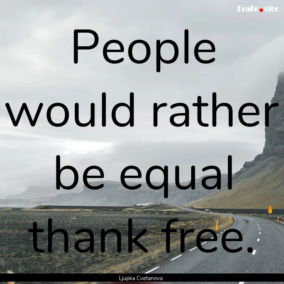 People would rather be equal thank free. : Quote by Ljupka Cvetanova