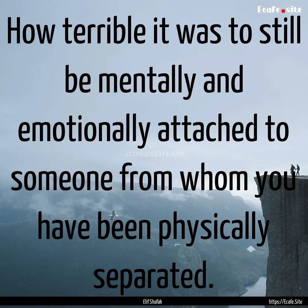 How terrible it was to still be mentally.... : Quote by Elif Shafak