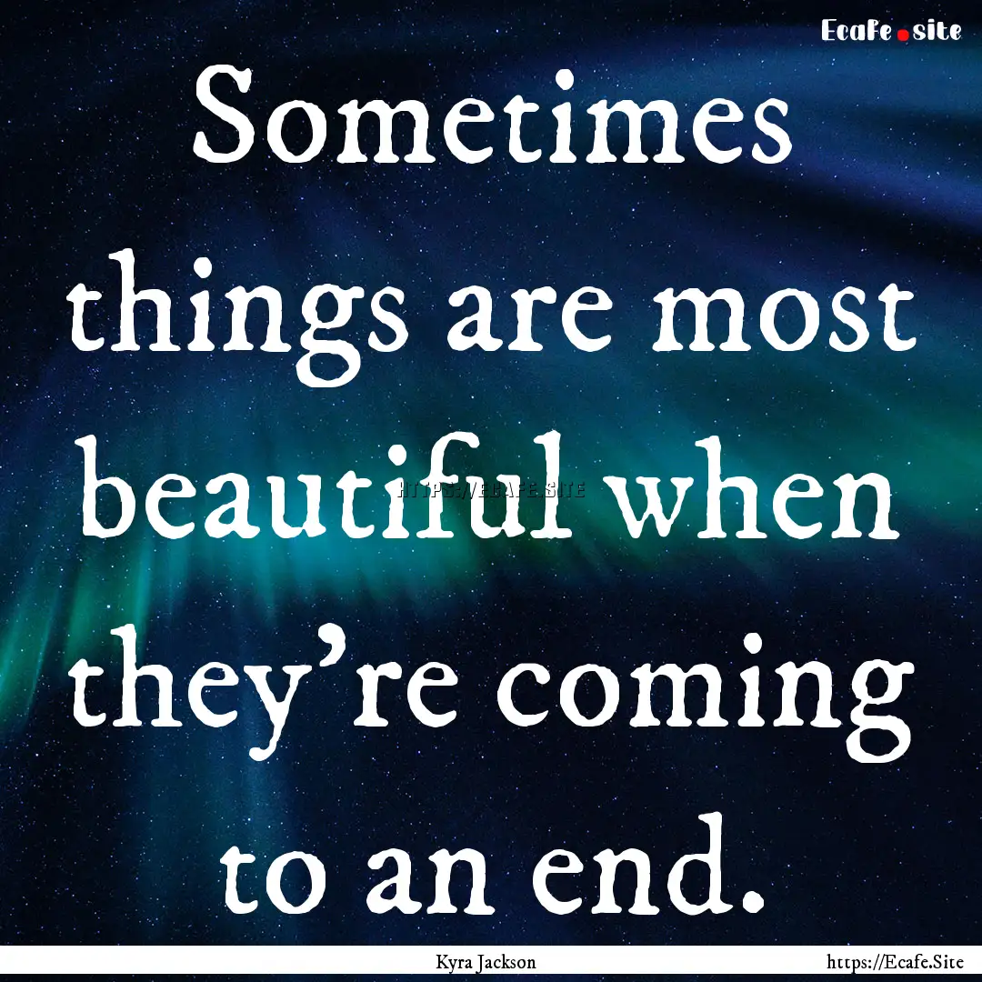 Sometimes things are most beautiful when.... : Quote by Kyra Jackson