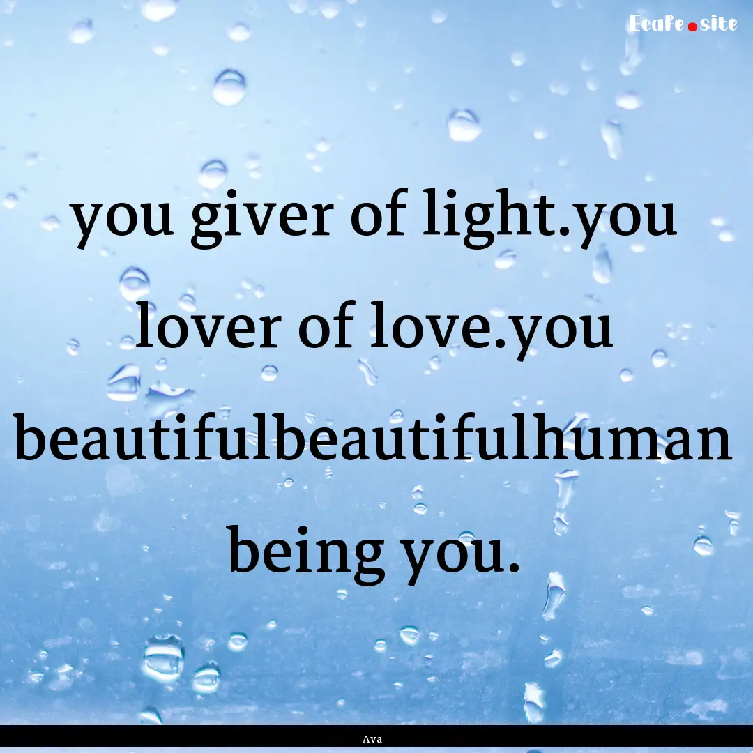 you giver of light.you lover of love.you.... : Quote by Ava