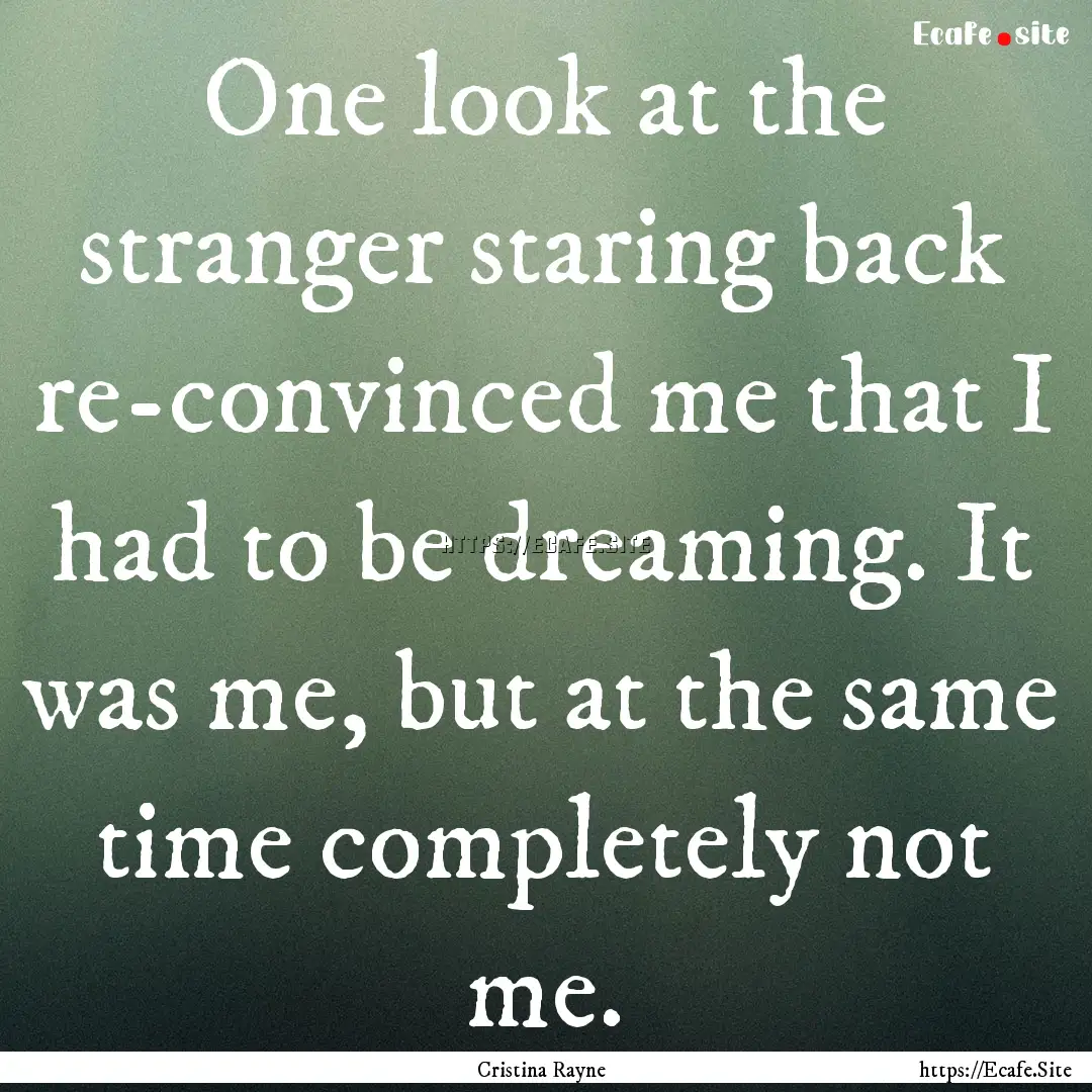 One look at the stranger staring back re-convinced.... : Quote by Cristina Rayne