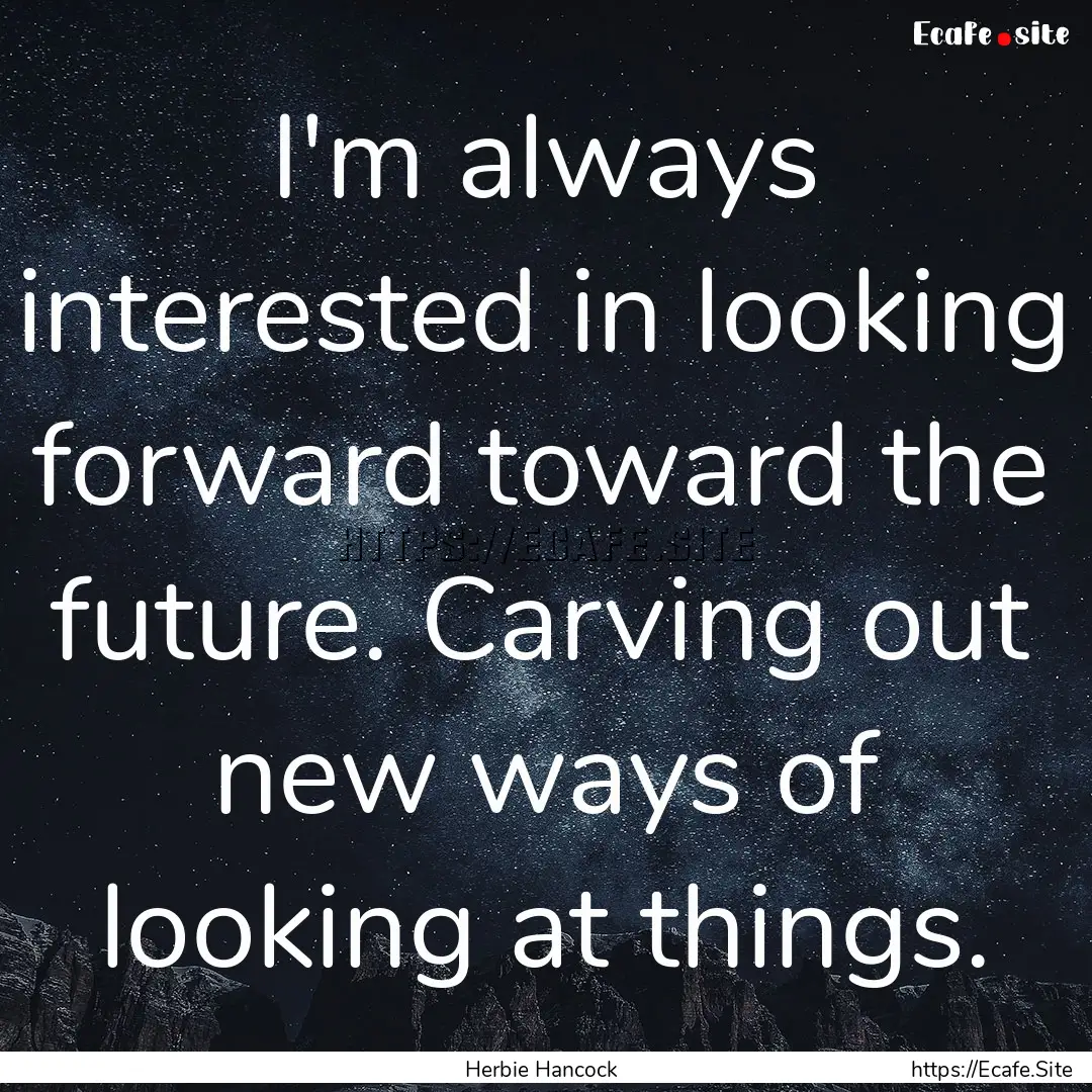 I'm always interested in looking forward.... : Quote by Herbie Hancock