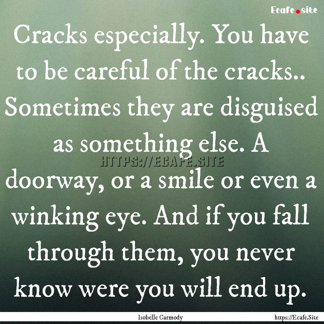 Cracks especially. You have to be careful.... : Quote by Isobelle Carmody