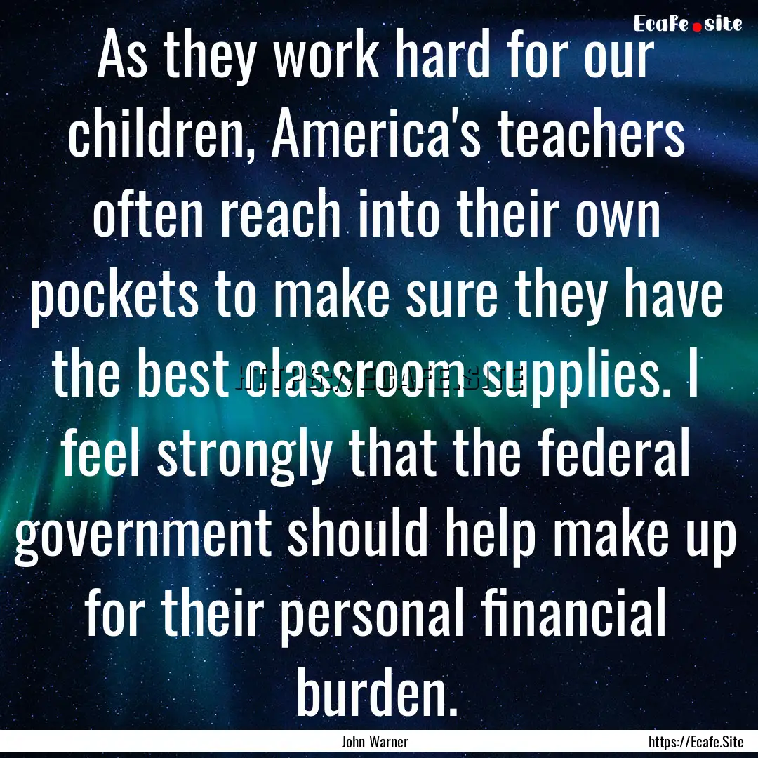 As they work hard for our children, America's.... : Quote by John Warner