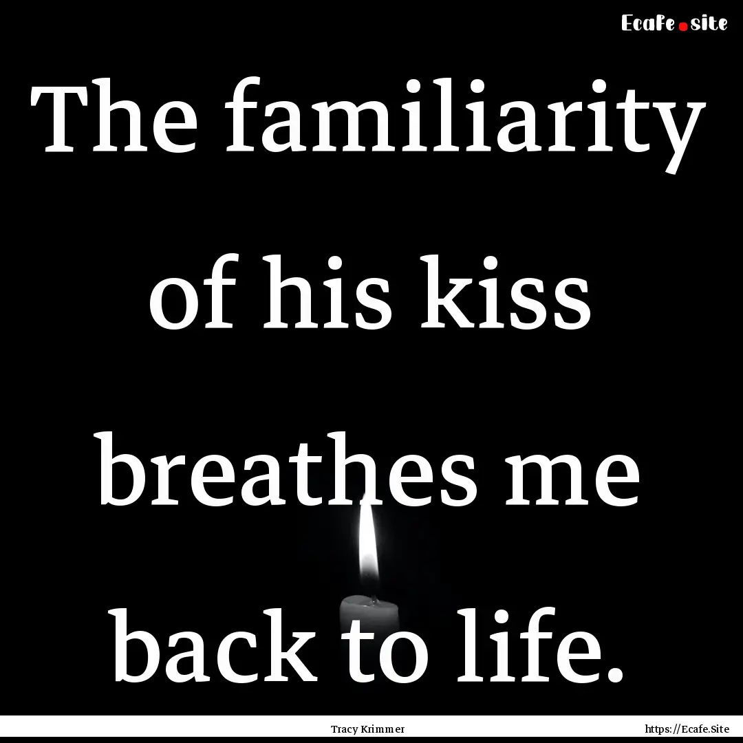 The familiarity of his kiss breathes me back.... : Quote by Tracy Krimmer