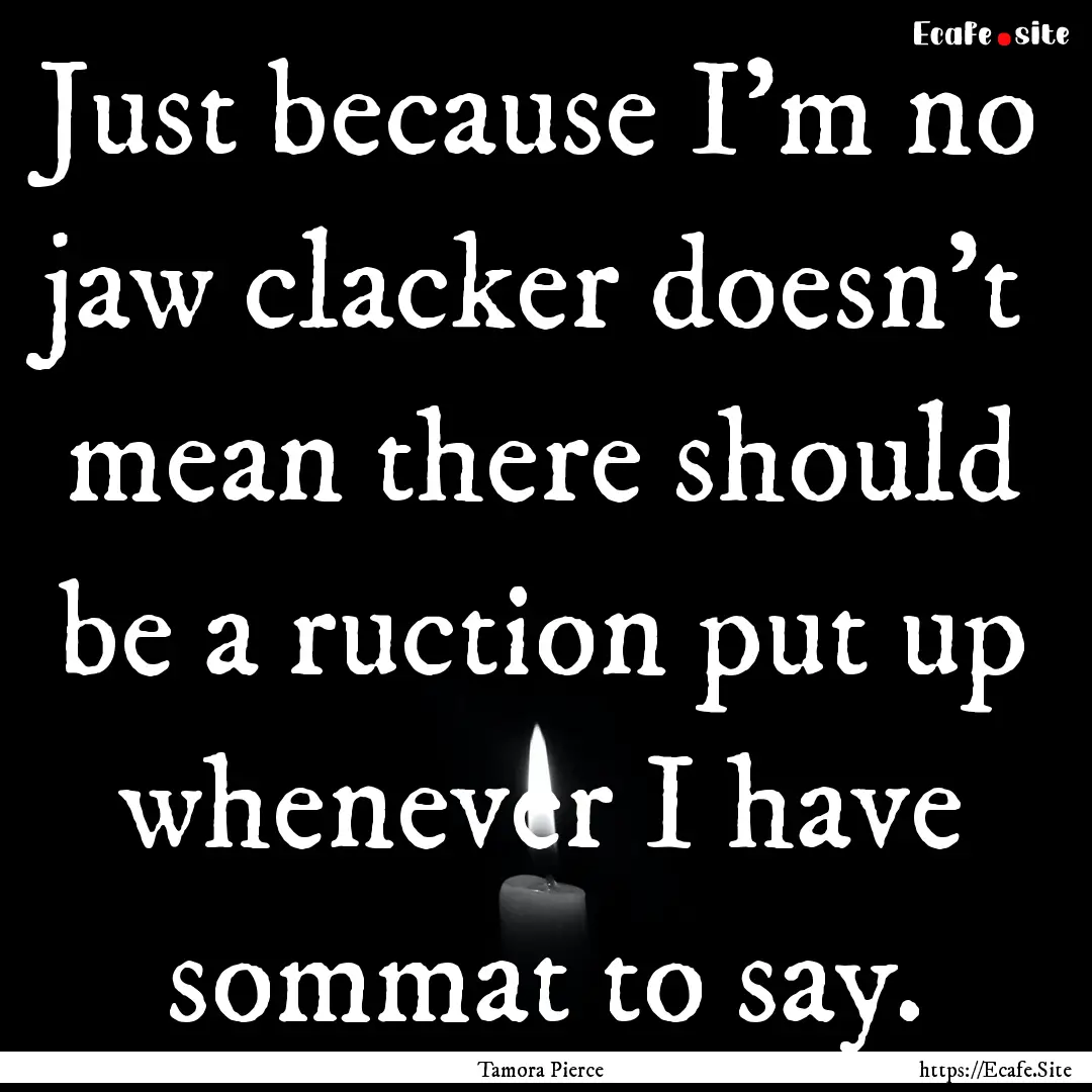 Just because I'm no jaw clacker doesn't mean.... : Quote by Tamora Pierce