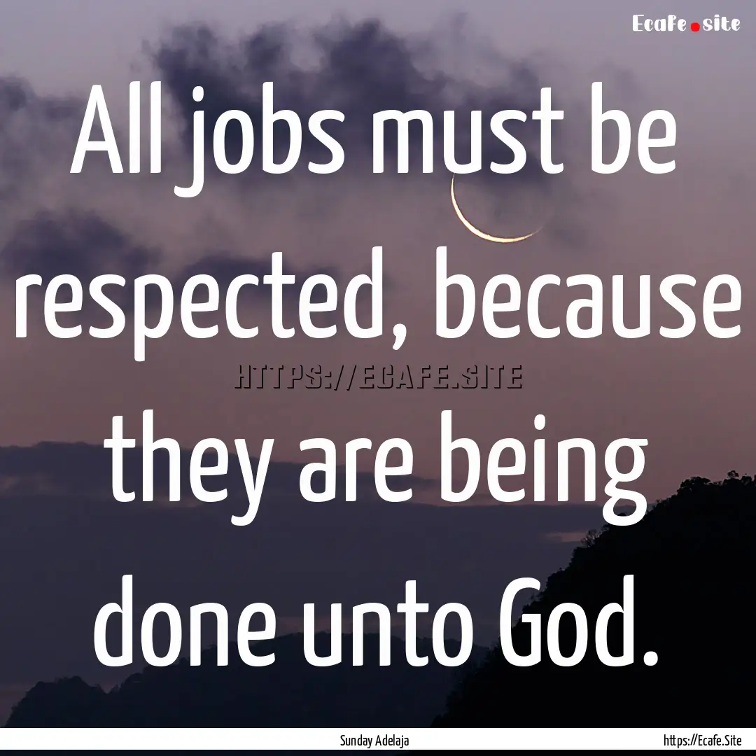 All jobs must be respected, because they.... : Quote by Sunday Adelaja