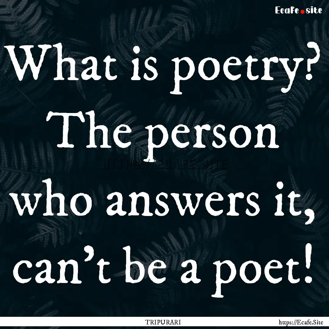 What is poetry? The person who answers it,.... : Quote by TRIPURARI