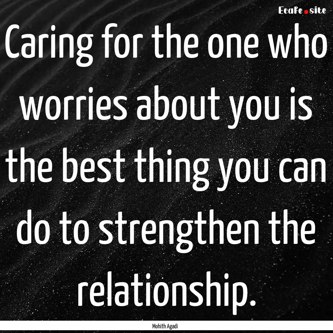 Caring for the one who worries about you.... : Quote by Mohith Agadi