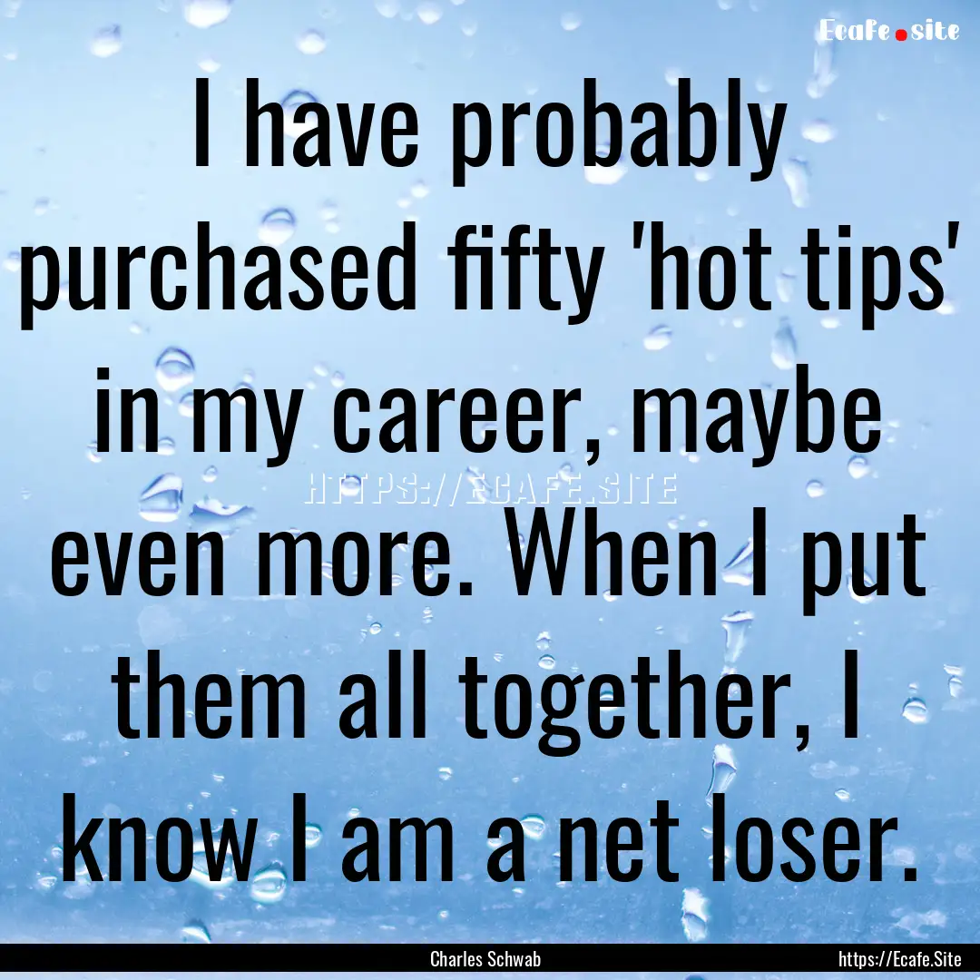 I have probably purchased fifty 'hot tips'.... : Quote by Charles Schwab