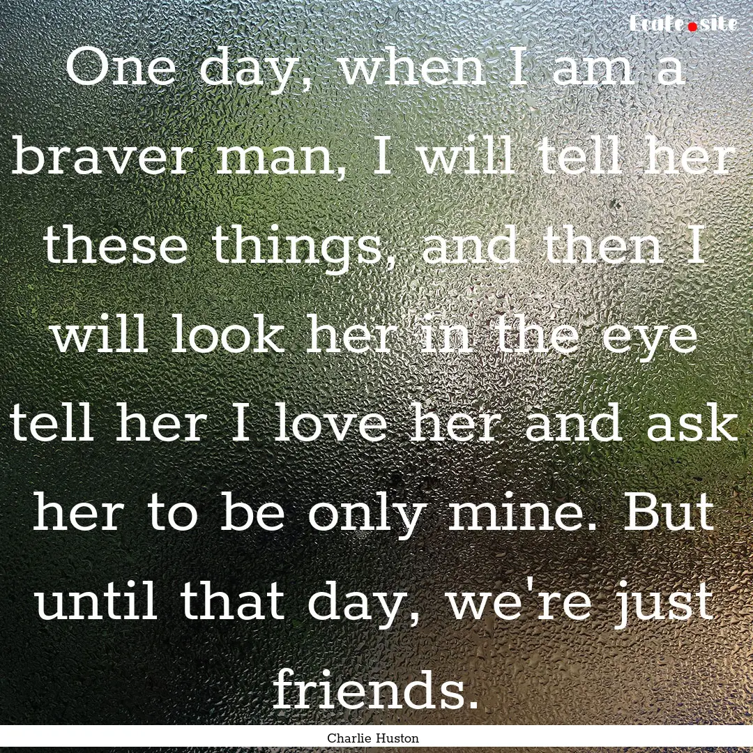 One day, when I am a braver man, I will tell.... : Quote by Charlie Huston