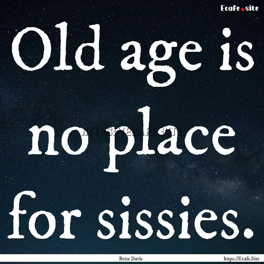 Old age is no place for sissies. : Quote by Bette Davis