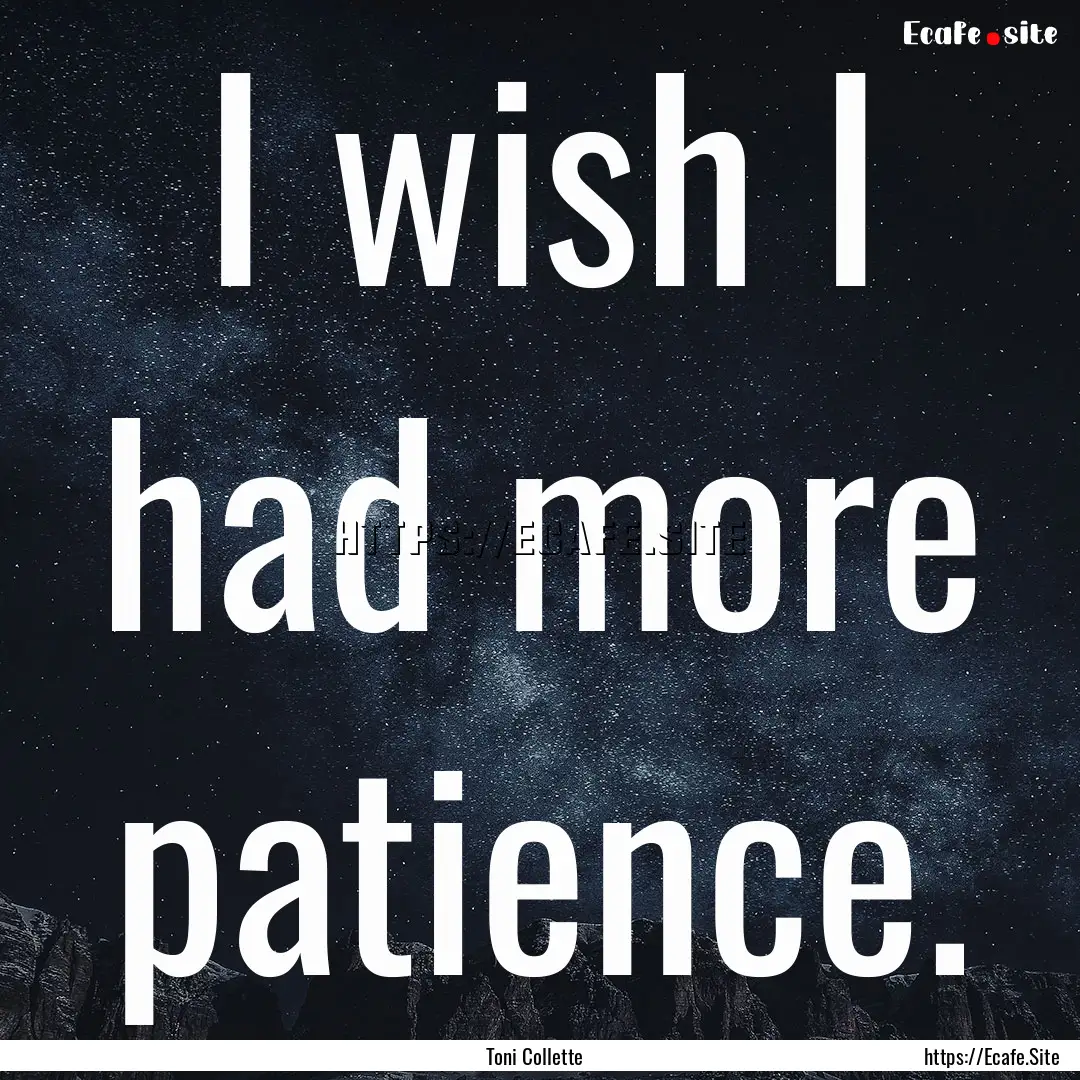 I wish I had more patience. : Quote by Toni Collette