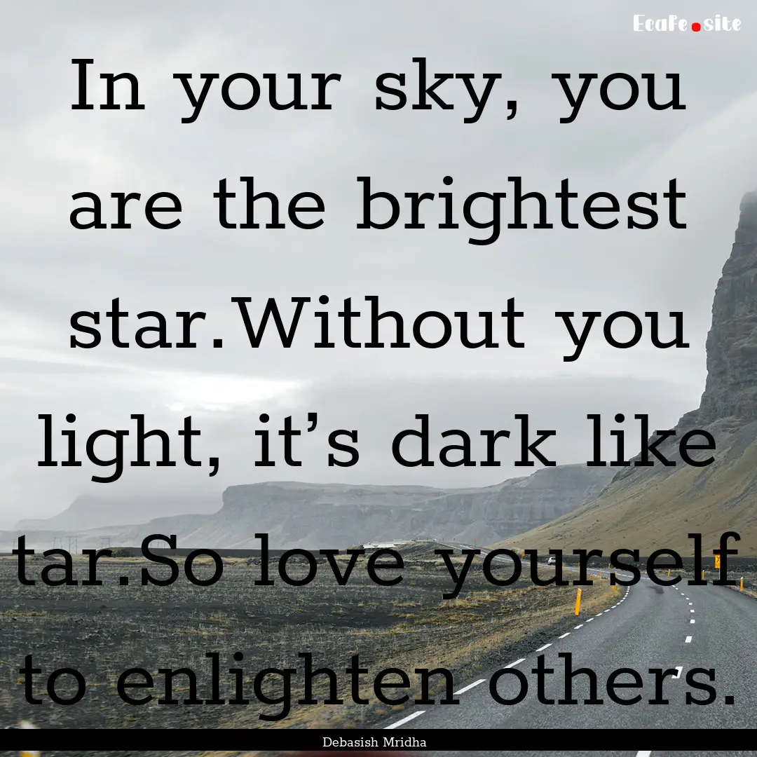 In your sky, you are the brightest star.Without.... : Quote by Debasish Mridha