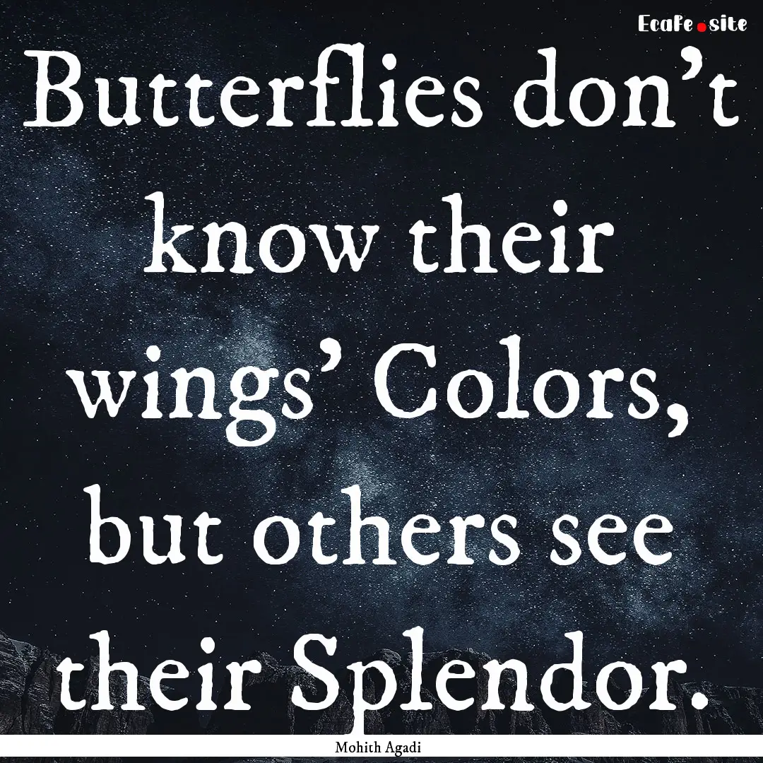 Butterflies don't know their wings' Colors,.... : Quote by Mohith Agadi