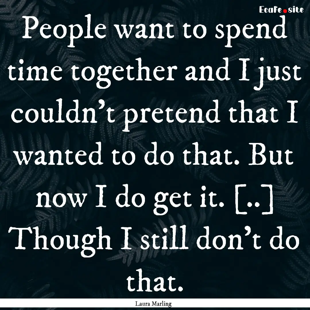 People want to spend time together and I.... : Quote by Laura Marling