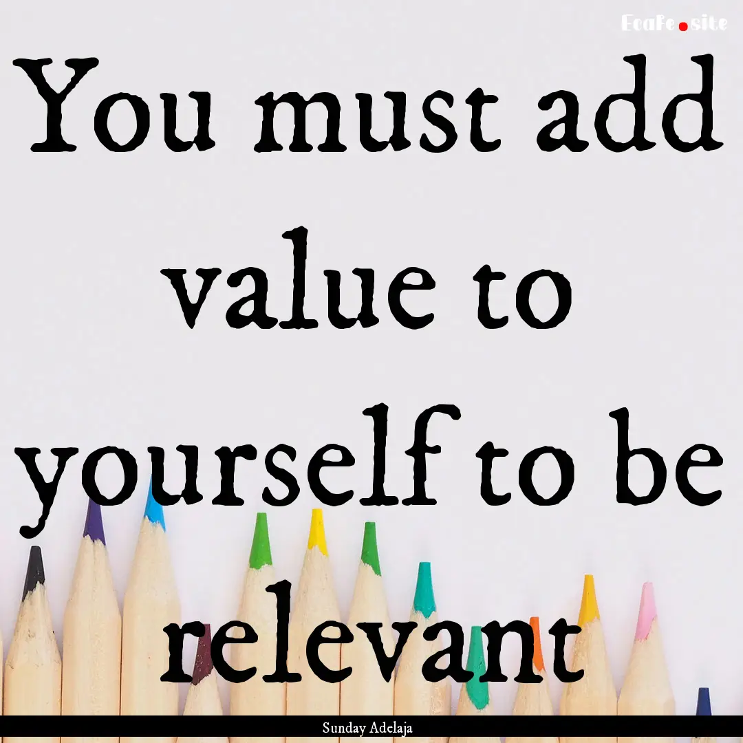 You must add value to yourself to be relevant.... : Quote by Sunday Adelaja