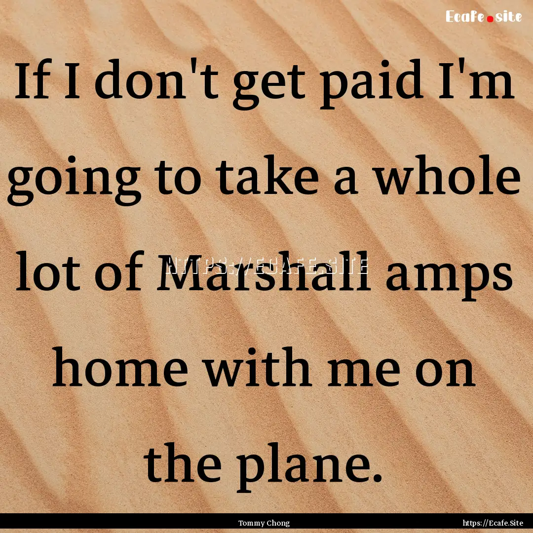 If I don't get paid I'm going to take a whole.... : Quote by Tommy Chong