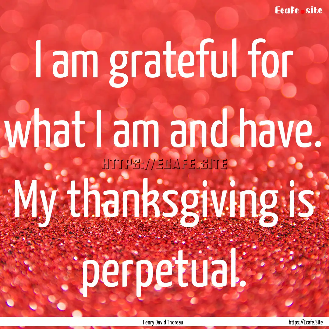 I am grateful for what I am and have. My.... : Quote by Henry David Thoreau