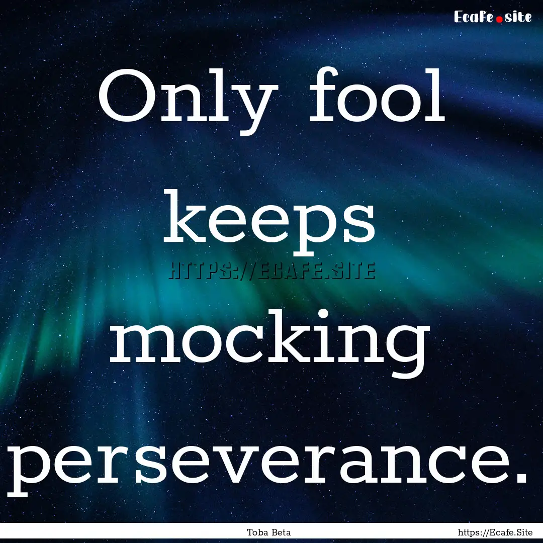 Only fool keeps mocking perseverance. : Quote by Toba Beta