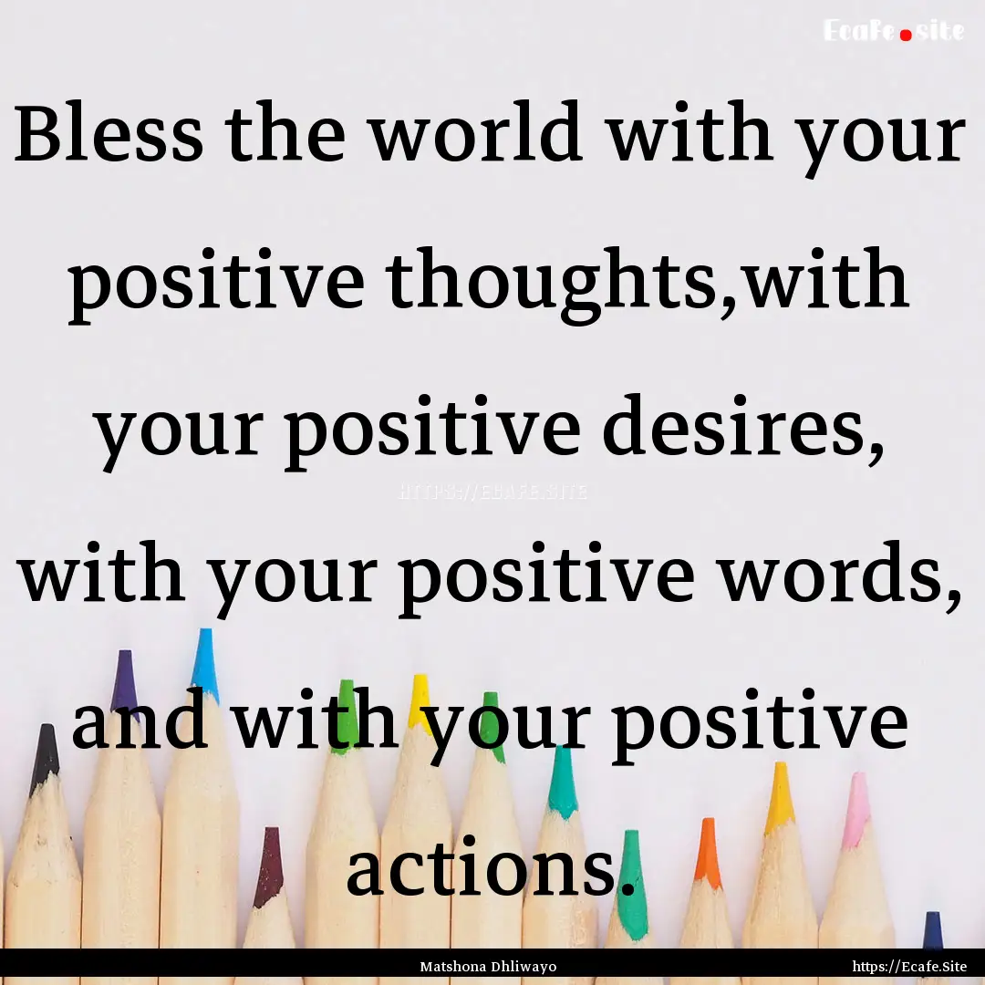 Bless the world with your positive thoughts,with.... : Quote by Matshona Dhliwayo