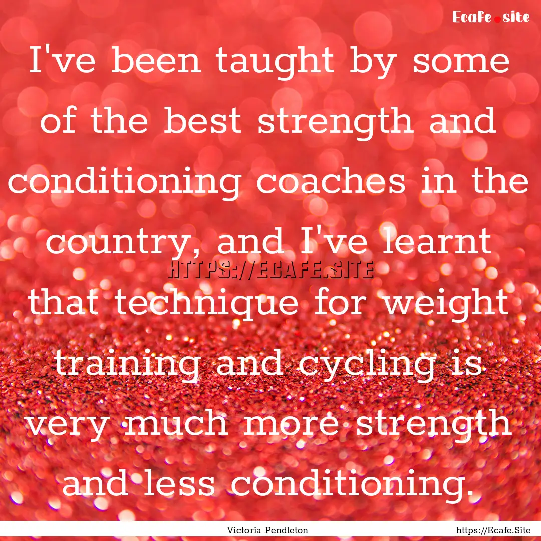 I've been taught by some of the best strength.... : Quote by Victoria Pendleton