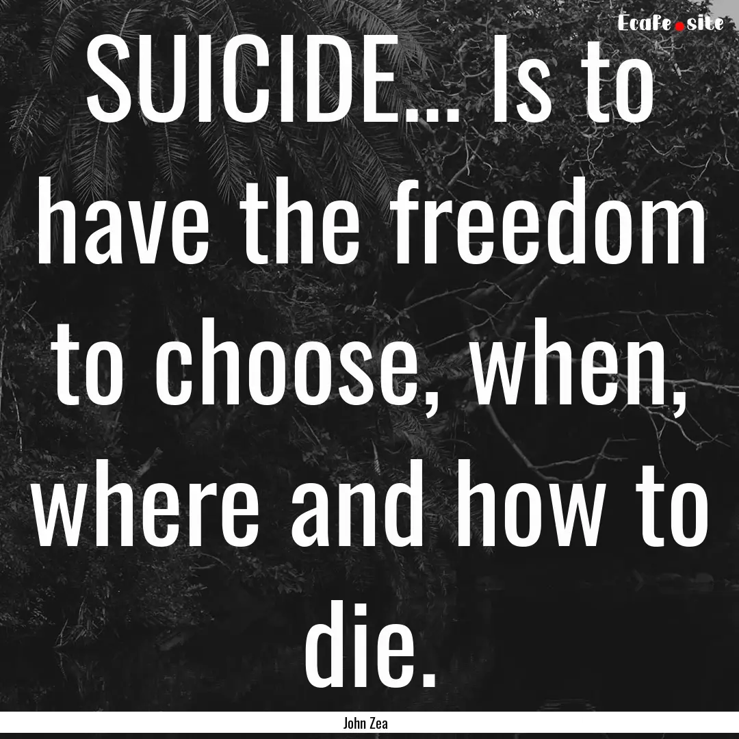 SUICIDE... Is to have the freedom to choose,.... : Quote by John Zea