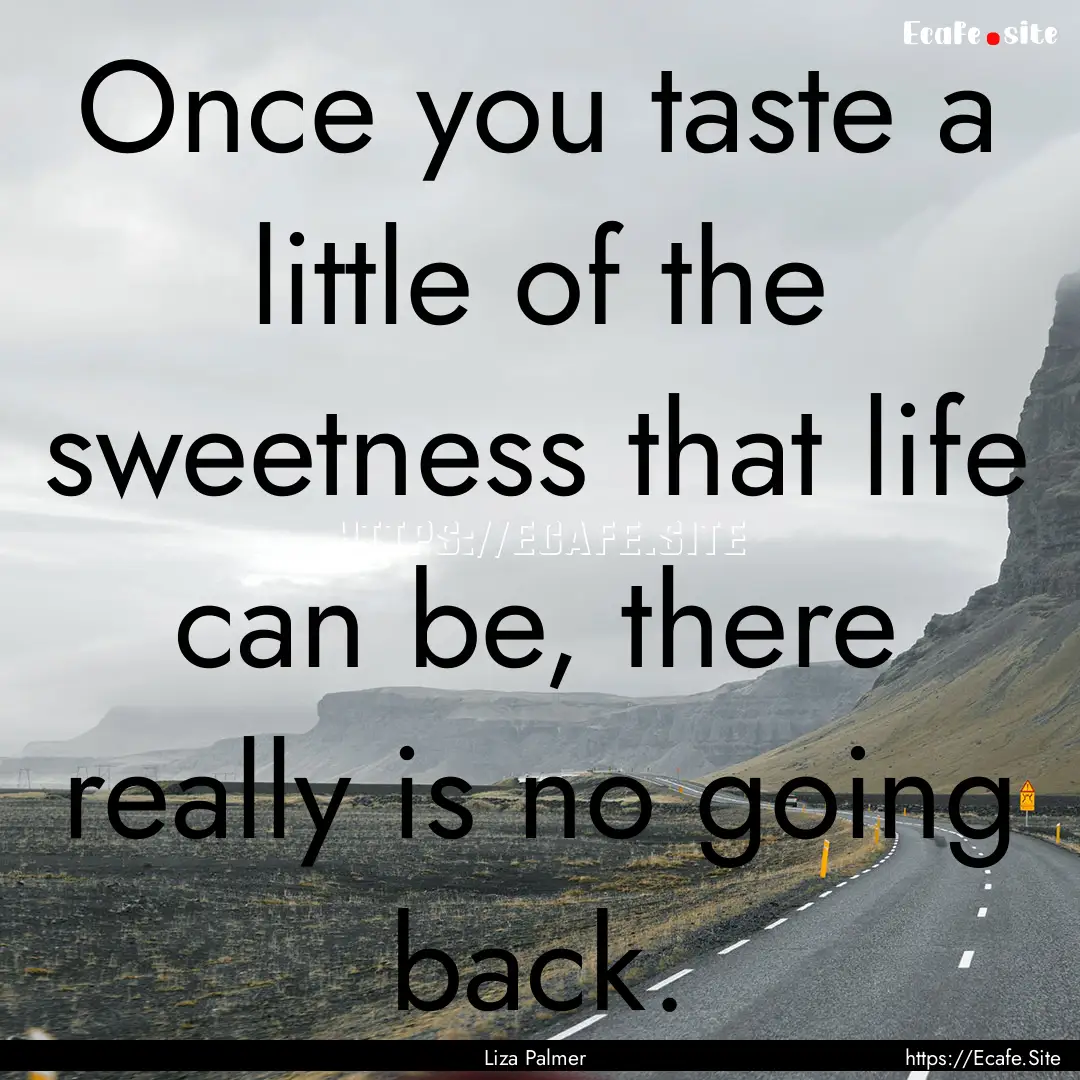 Once you taste a little of the sweetness.... : Quote by Liza Palmer