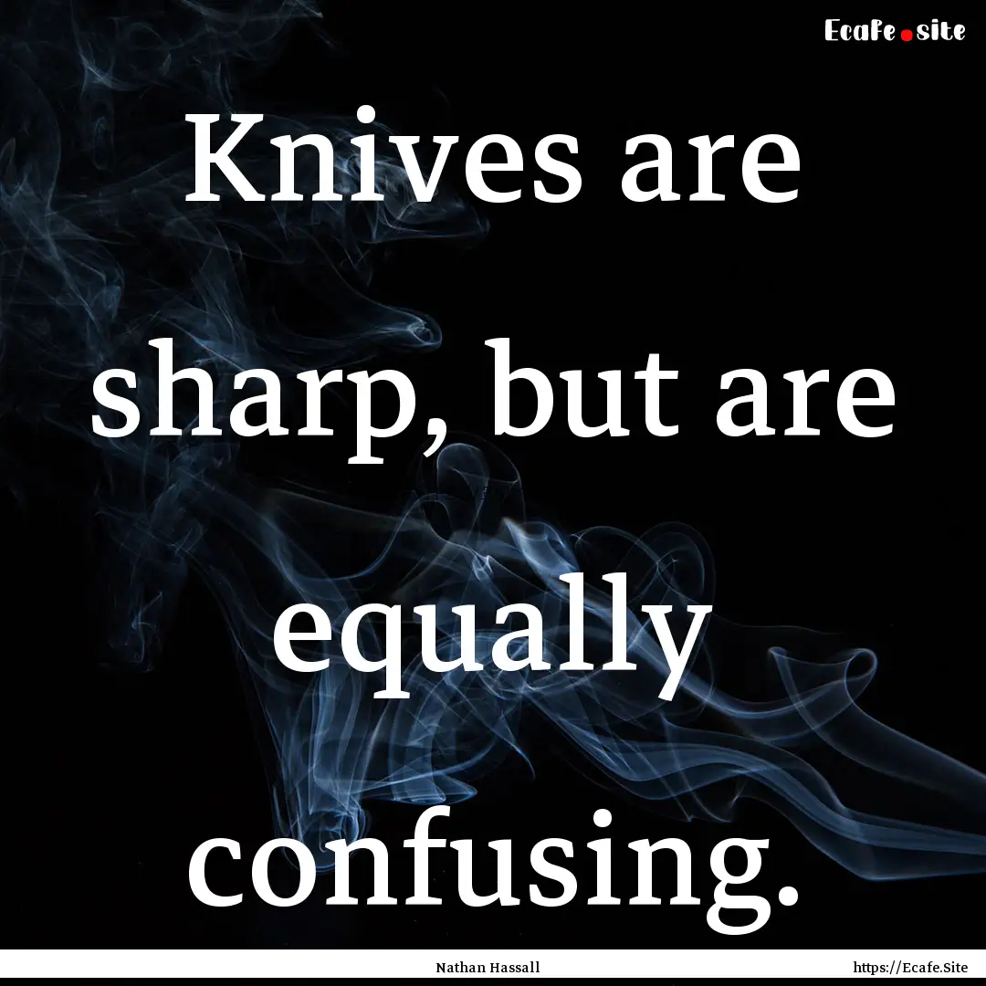 Knives are sharp, but are equally confusing..... : Quote by Nathan Hassall