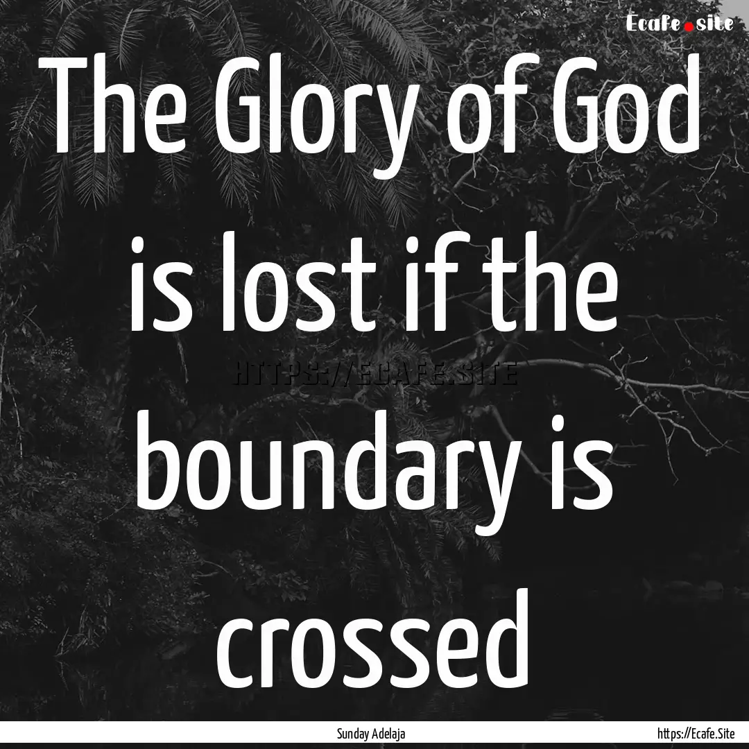 The Glory of God is lost if the boundary.... : Quote by Sunday Adelaja