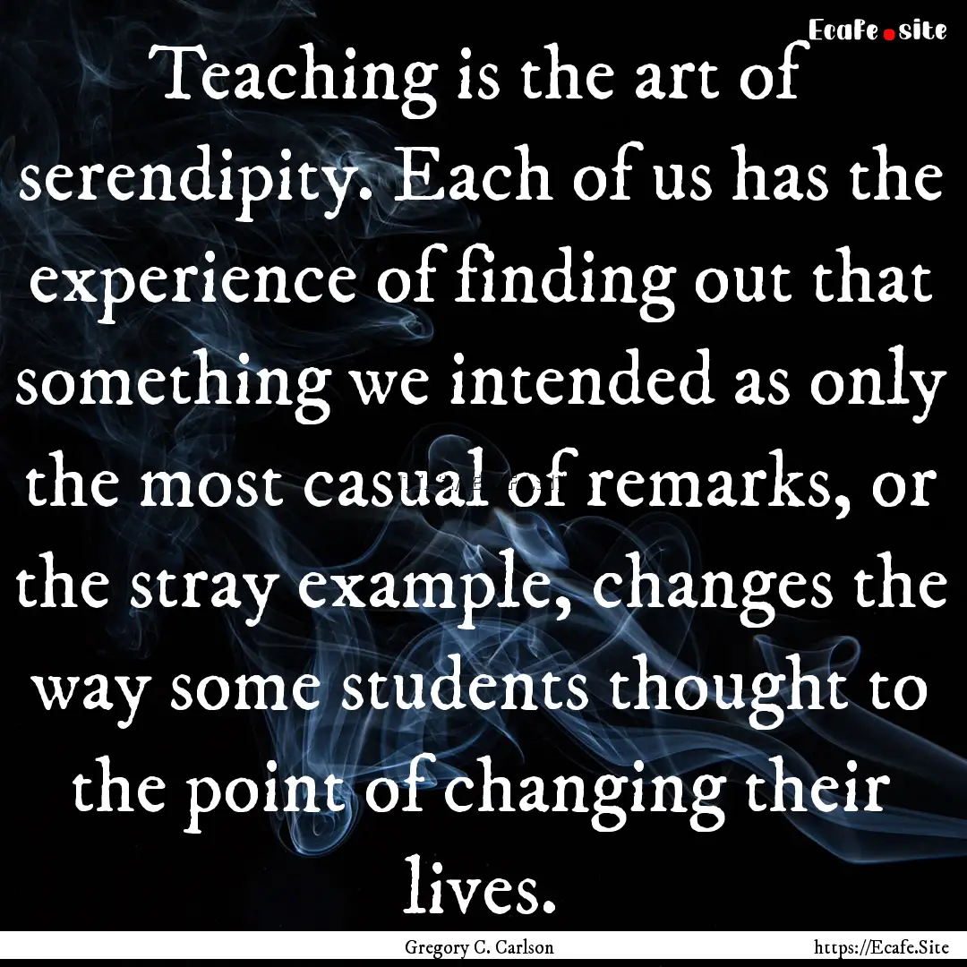 Teaching is the art of serendipity. Each.... : Quote by Gregory C. Carlson