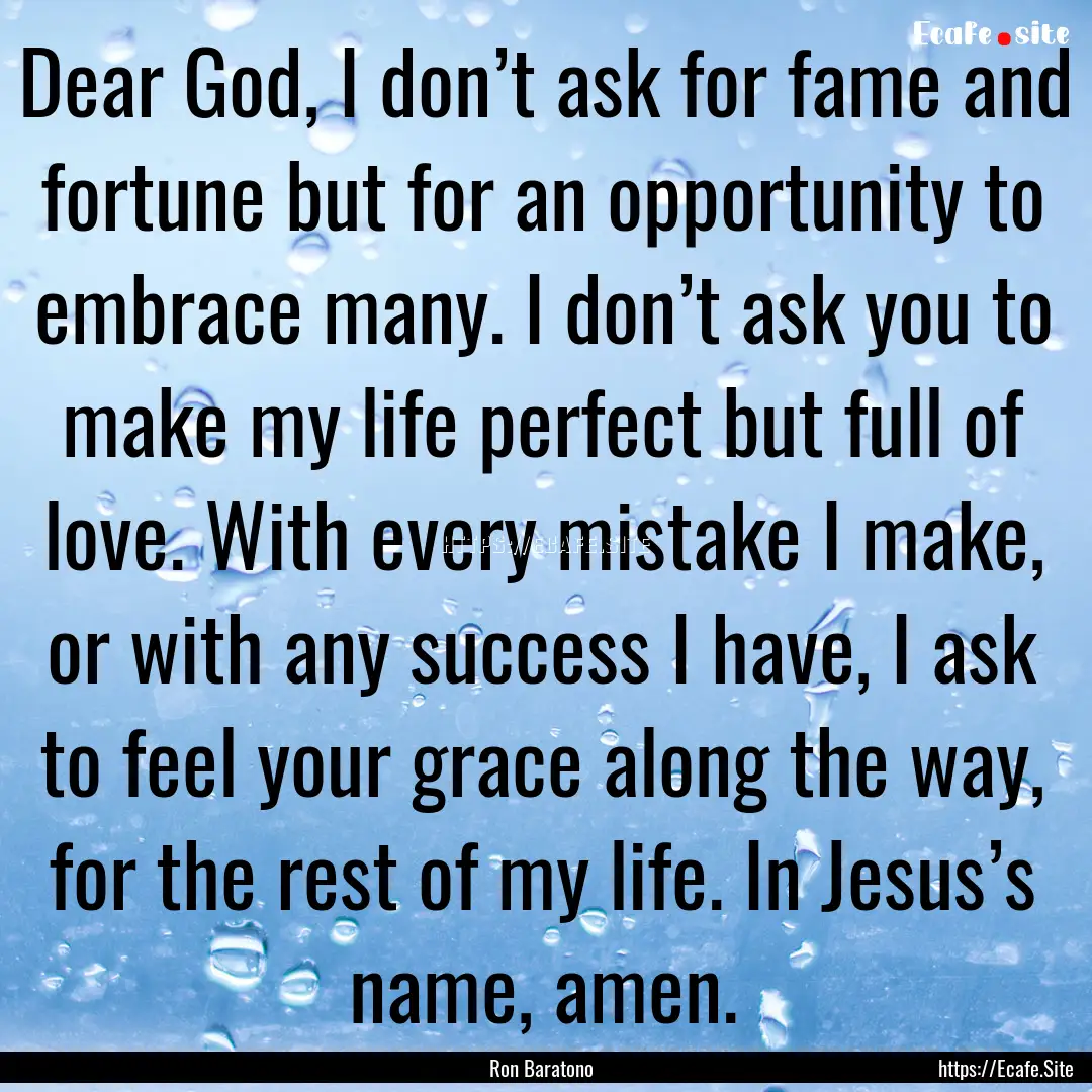 Dear God, I don’t ask for fame and fortune.... : Quote by Ron Baratono