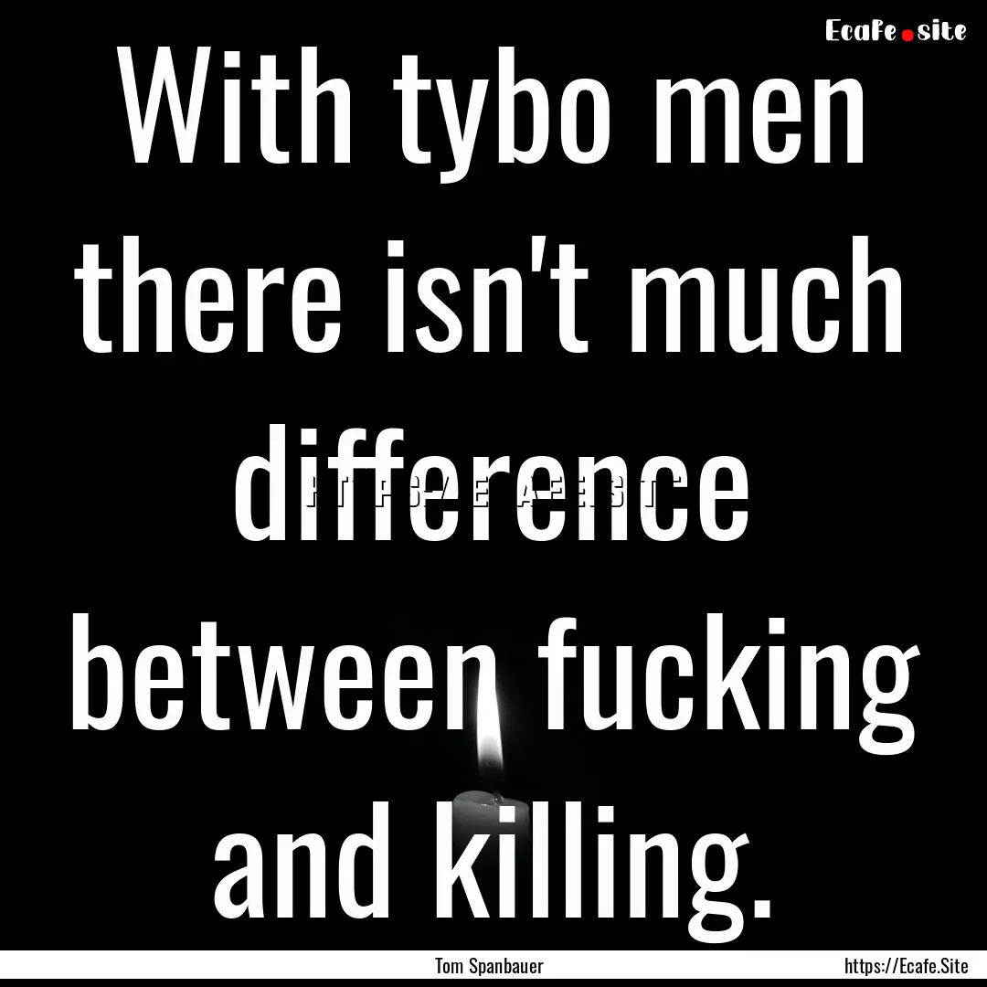 With tybo men there isn't much difference.... : Quote by Tom Spanbauer