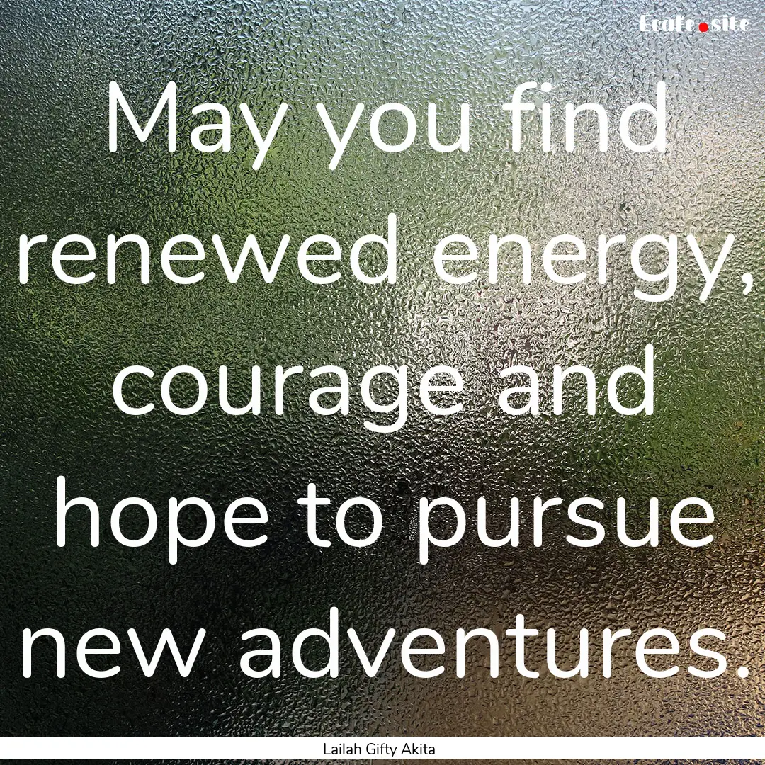 May you find renewed energy, courage and.... : Quote by Lailah Gifty Akita