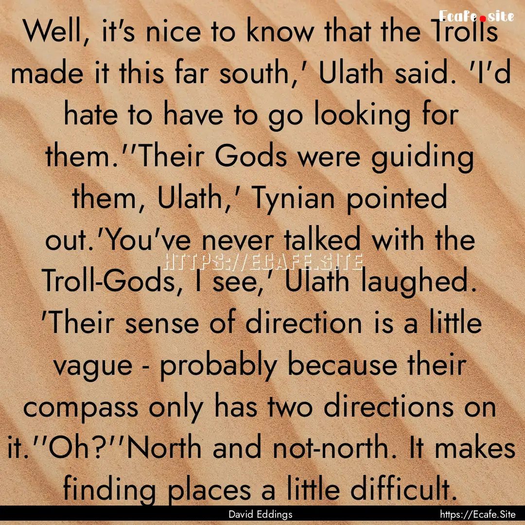 Well, it's nice to know that the Trolls made.... : Quote by David Eddings