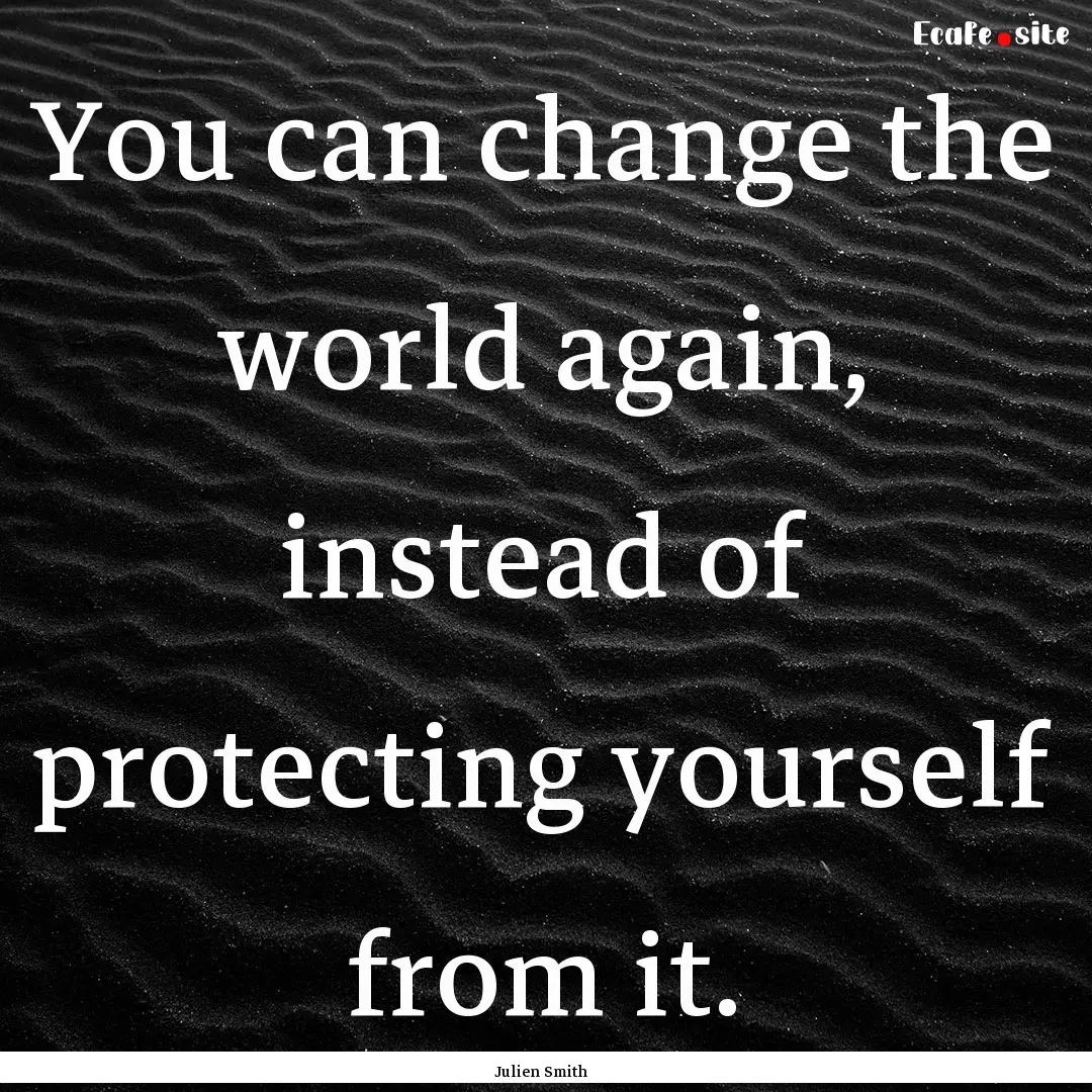 You can change the world again, instead of.... : Quote by Julien Smith