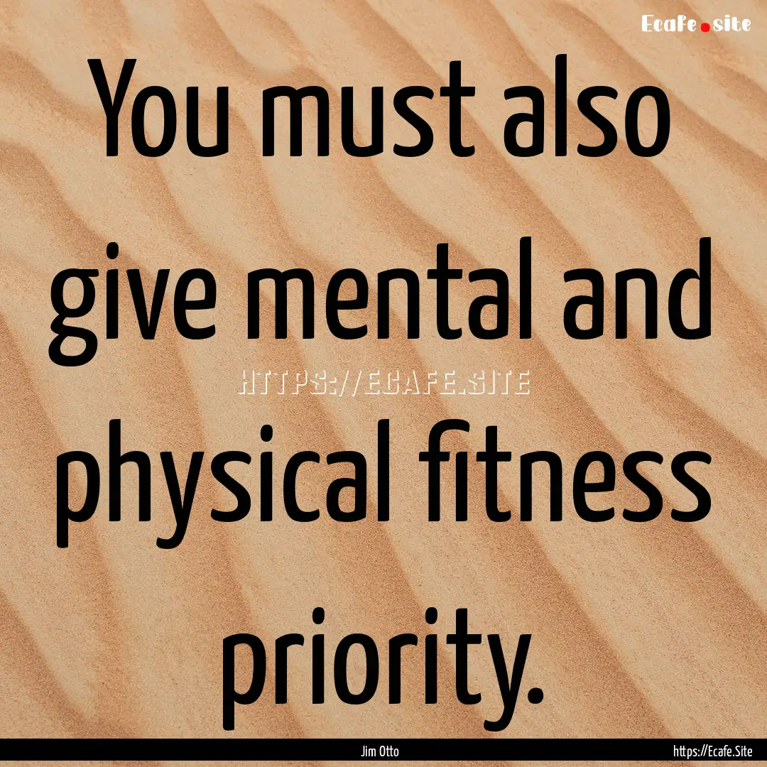 You must also give mental and physical fitness.... : Quote by Jim Otto