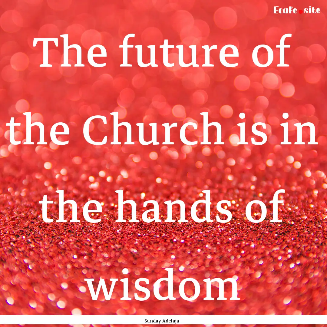 The future of the Church is in the hands.... : Quote by Sunday Adelaja