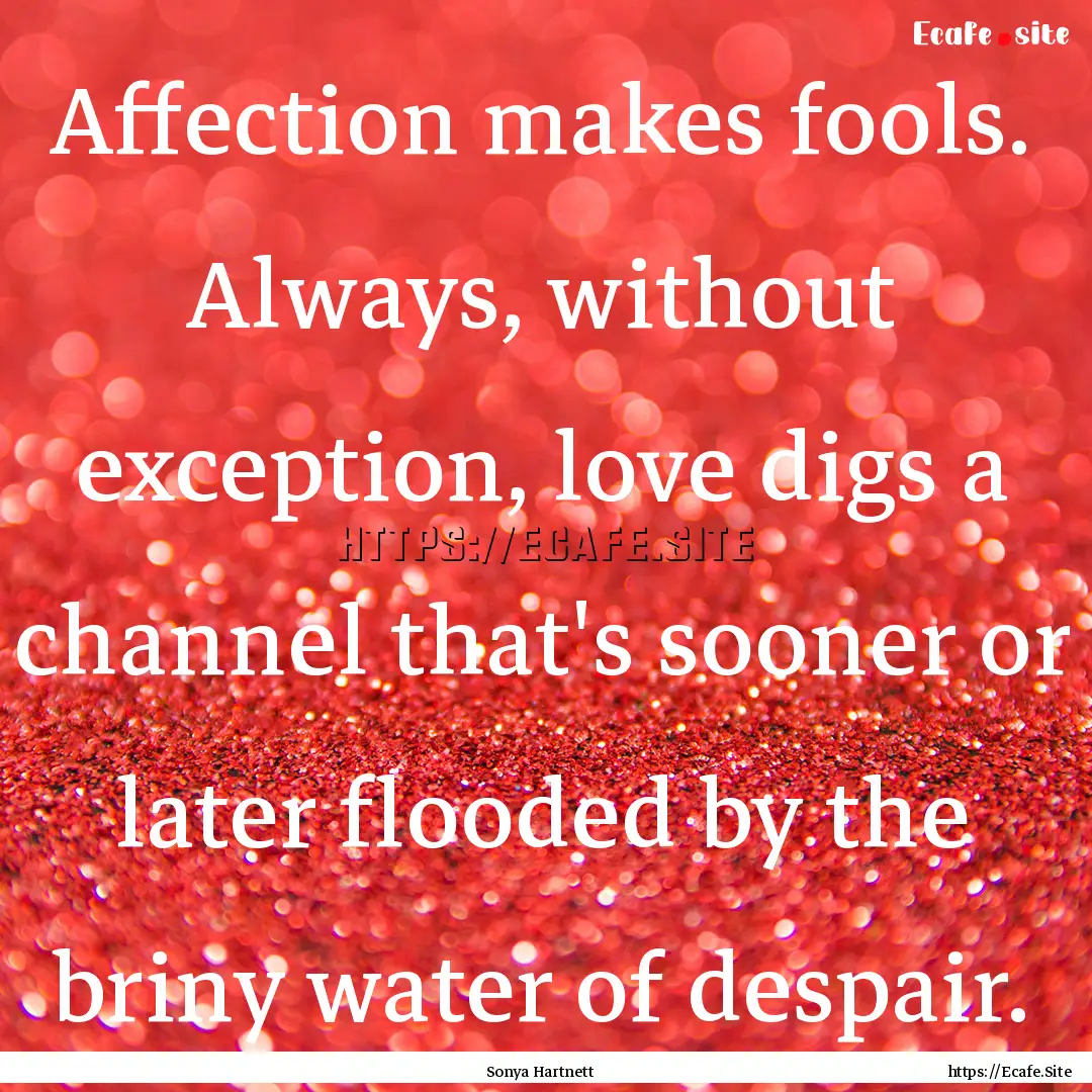 Affection makes fools. Always, without exception,.... : Quote by Sonya Hartnett