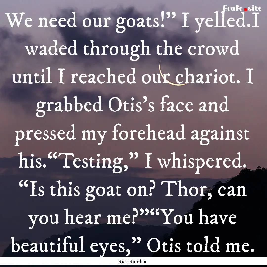 We need our goats!” I yelled.I waded through.... : Quote by Rick Riordan