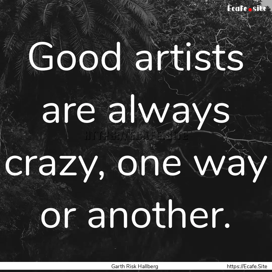 Good artists are always crazy, one way or.... : Quote by Garth Risk Hallberg