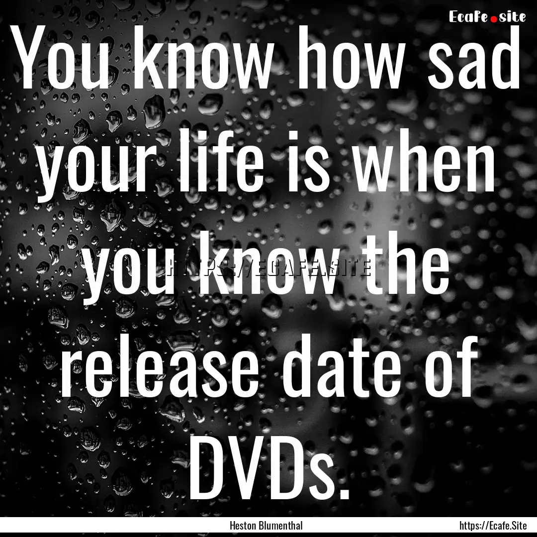 You know how sad your life is when you know.... : Quote by Heston Blumenthal