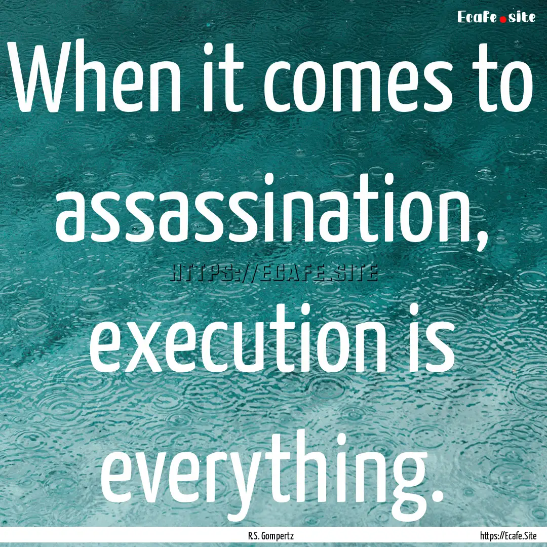 When it comes to assassination, execution.... : Quote by R.S. Gompertz